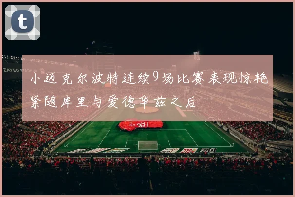 小迈克尔波特连续9场比赛表现惊艳紧随库里与爱德华兹之后