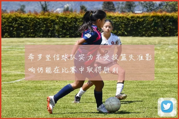 希罗坚信球队实力不受投篮失准影响仍能在比赛中取得胜利
