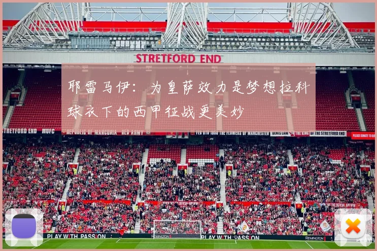 耶雷马伊：为皇萨效力是梦想拉科球衣下的西甲征战更美妙