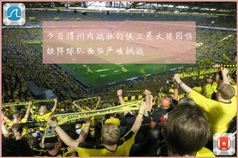 今日得州内战独行侠三员大将因伤缺阵球队面临严峻挑战