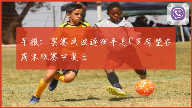 早报：罢赛风波逐渐平息C罗有望在周末联赛中复出