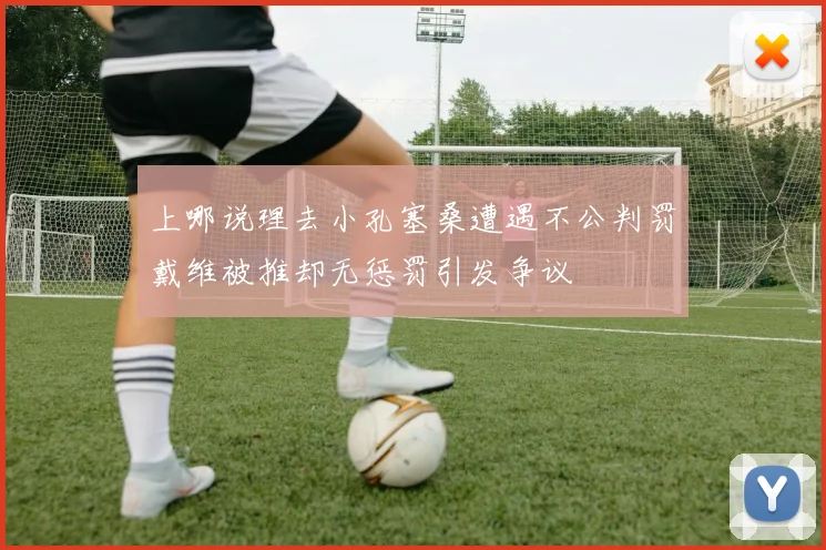 上哪说理去小孔塞桑遭遇不公判罚戴维被推却无惩罚引发争议