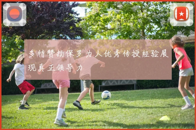 多特赞扬保罗为人优秀传授经验展现真正领导力