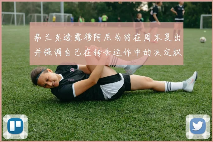 弗兰克透露穆阿尼或将在周末复出并强调自己在转会运作中的决定权