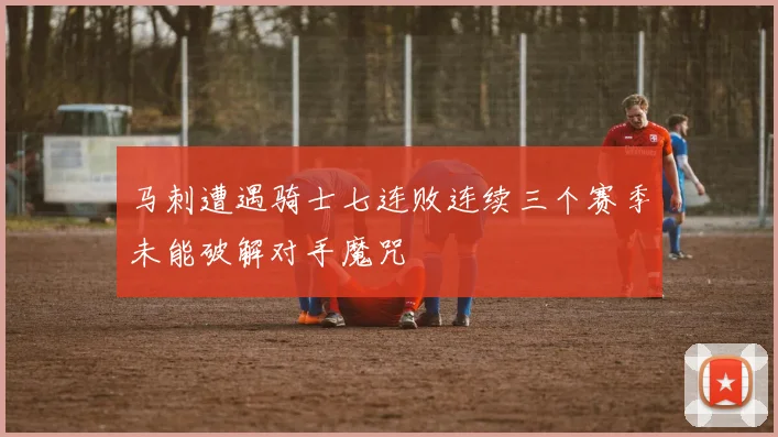 马刺遭遇骑士七连败连续三个赛季未能破解对手魔咒