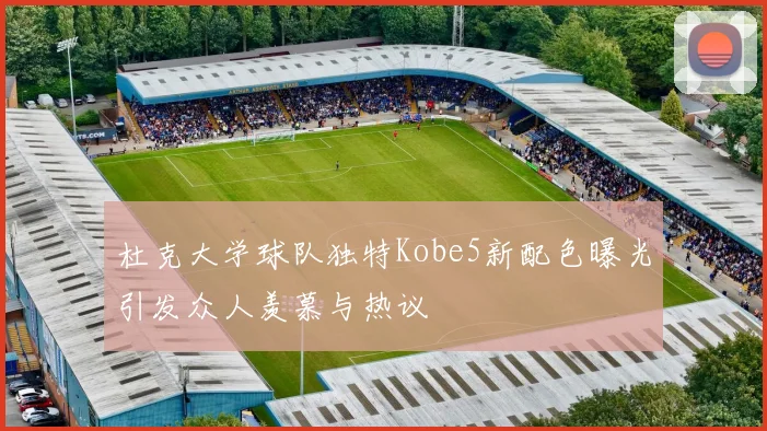 杜克大学球队独特Kobe5新配色曝光引发众人羡慕与热议