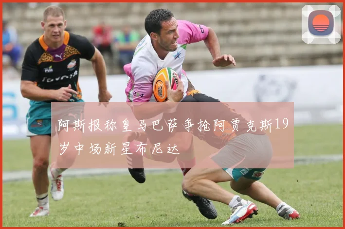 阿斯报称皇马巴萨争抢阿贾克斯19岁中场新星布尼达
